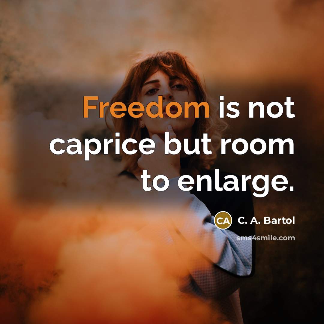 “Freedom is not caprice but room to enlarge.” quote by C. A. Bartol