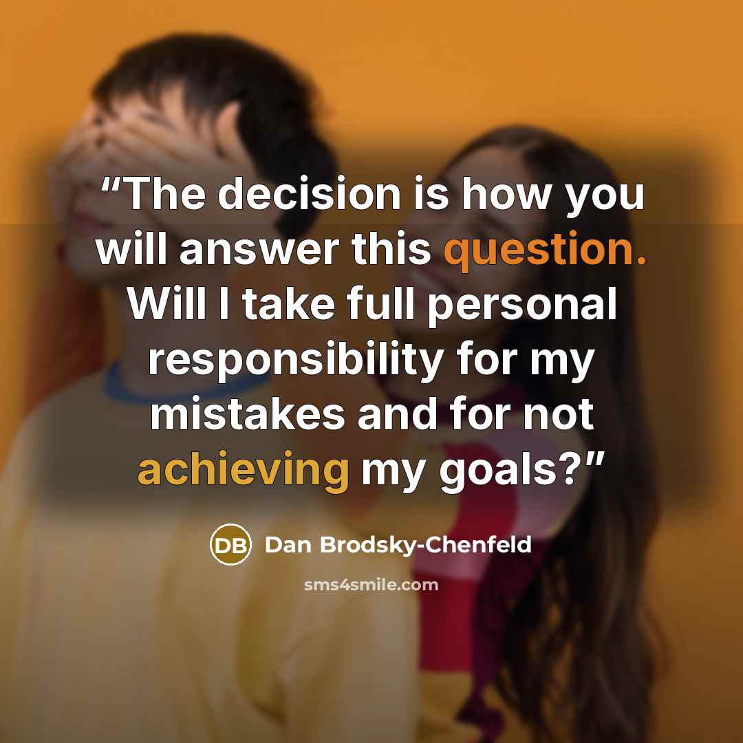 “The decision is how you will answer this question. Will I take full personal responsibility for my mistakes and for not achieving my goals?” quote by Dan Brodsky-Chenfeld