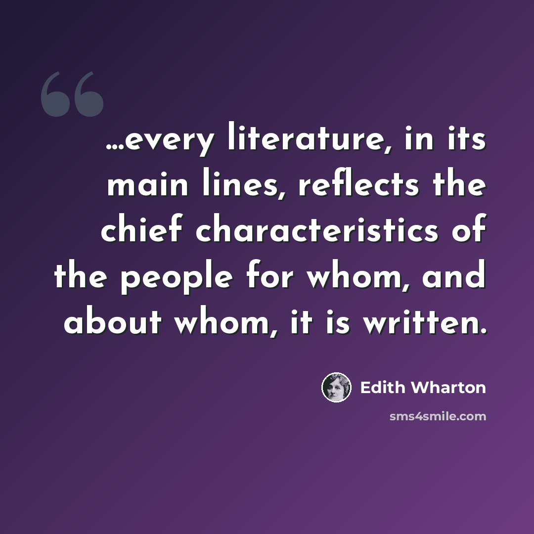 “...every literature, in its main lines, reflects the chief characteristics of the people for whom, and about whom, it is written.” quote by Edith Wharton