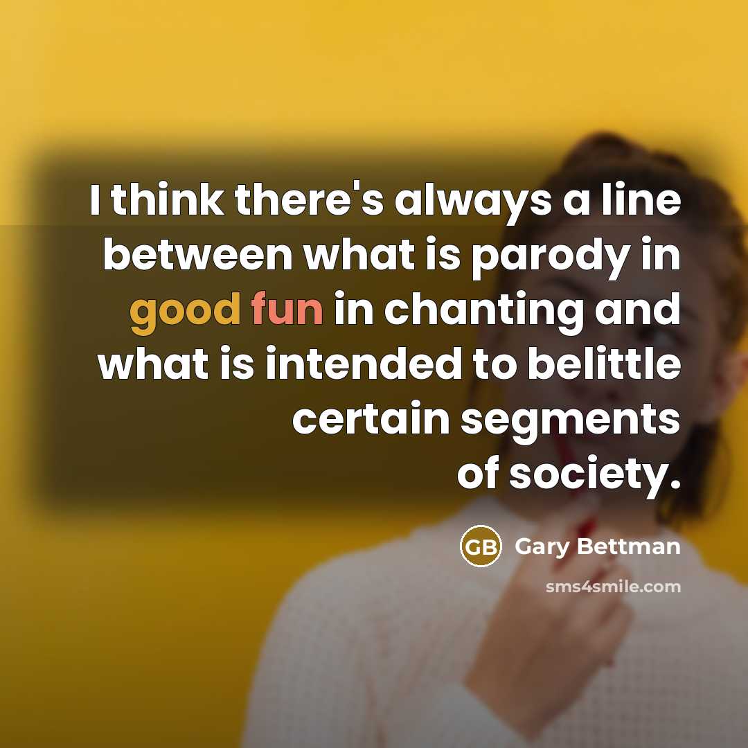 “I think there's always a line between what is parody in good fun in chanting and what is intended to belittle certain segments of society.” quote by Gary Bettman