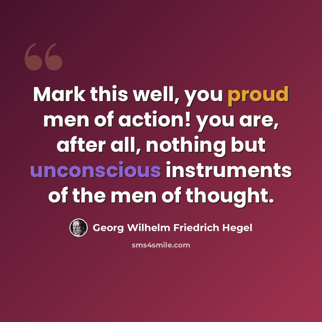 “Mark this well, you proud men of action! you are, after all, nothing but unconscious instruments of the men of thought.” quote by Georg Wilhelm Friedrich Hegel