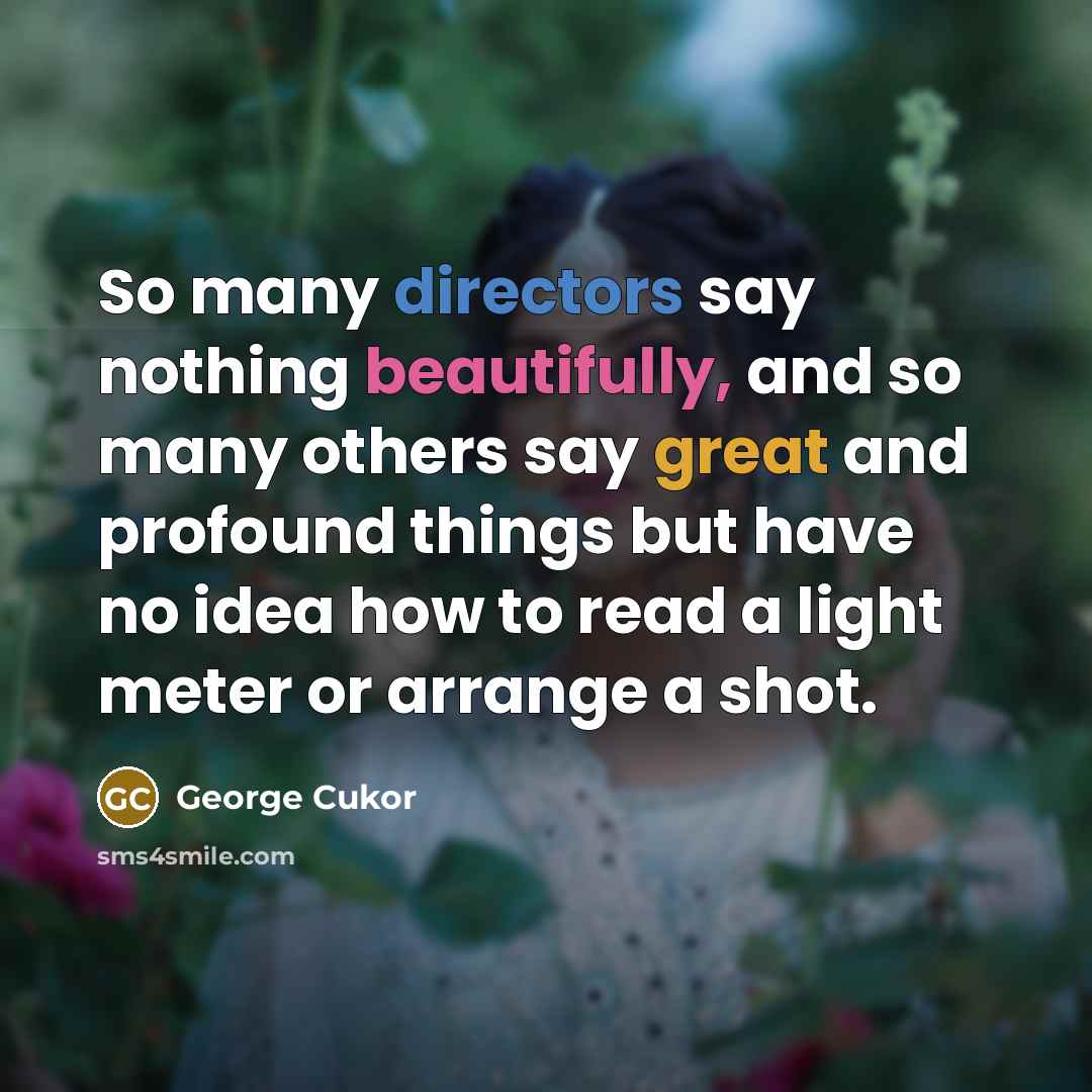 “So many directors say nothing beautifully, and so many others say great and profound things but have no idea how to read a light meter or arrange a shot.” quote by George Cukor