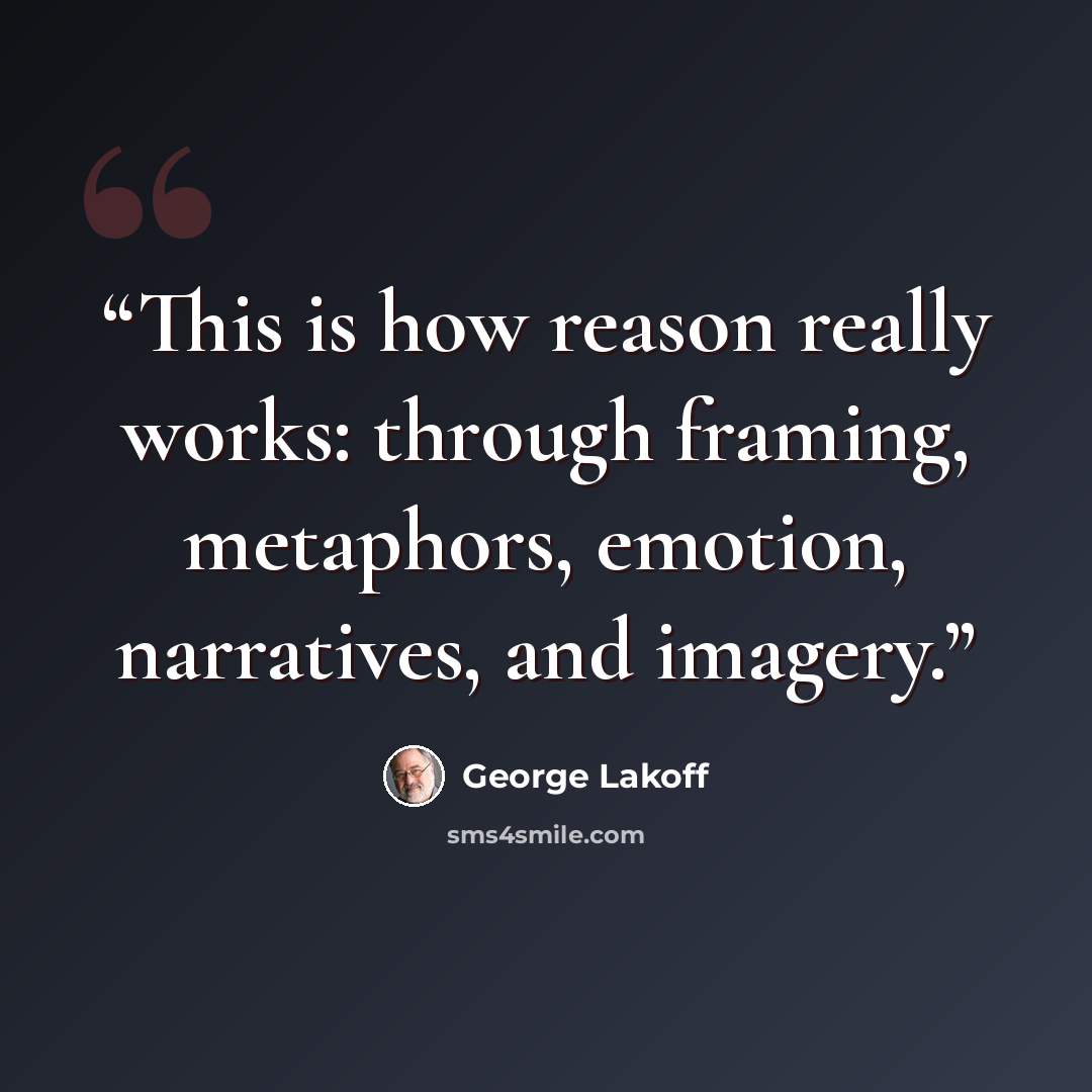 “This is how reason really works: through framing, metaphors, emotion, narratives, and imagery.” quote by George Lakoff