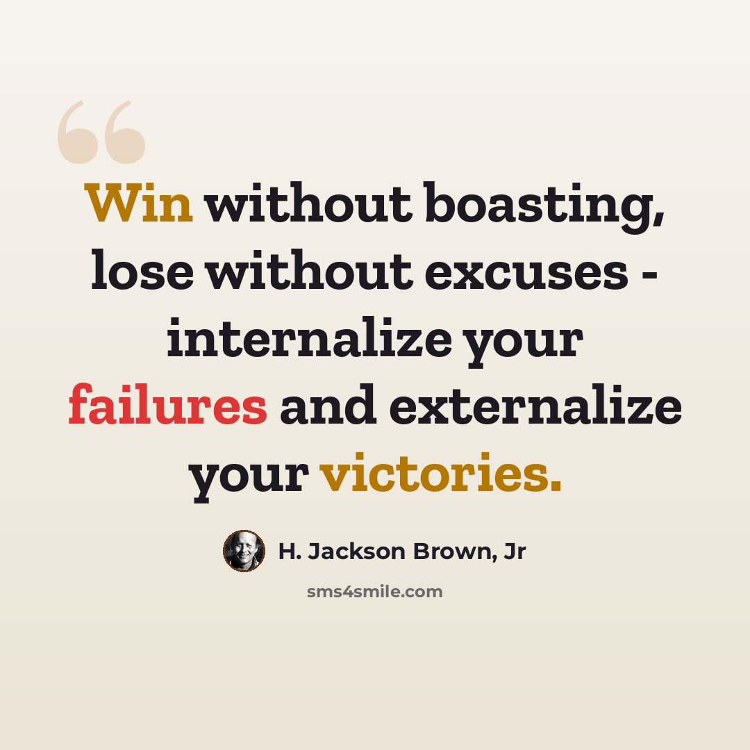 “Win without boasting, lose without excuses - internalize your failures and externalize your victories.” quote by H. Jackson Brown, Jr