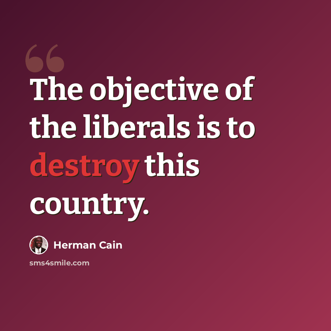 “The objective of the liberals is to destroy this country.” quote by Herman Cain