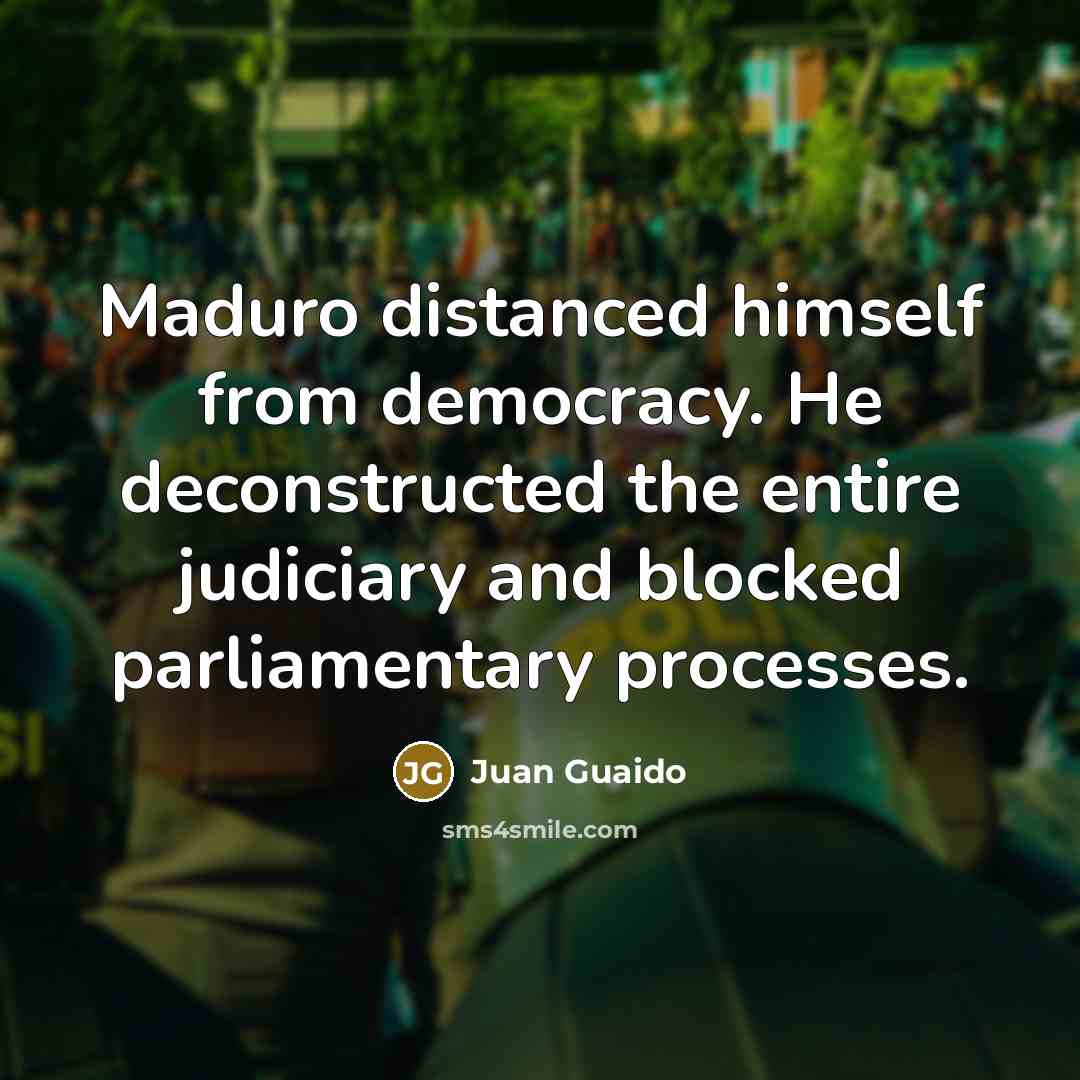 “Maduro distanced himself from democracy. He deconstructed the entire judiciary and blocked parliamentary processes.” quote by Juan Guaido