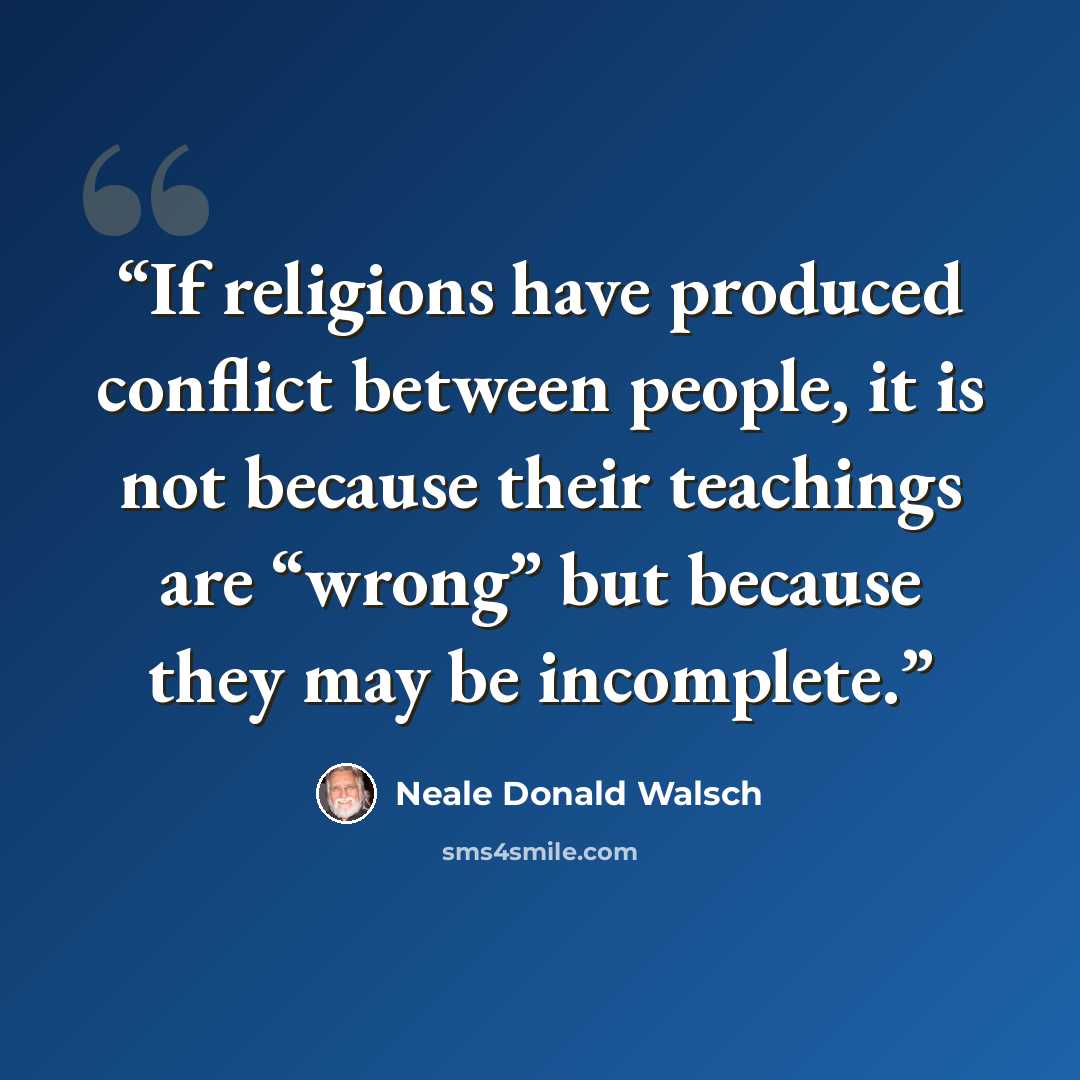 “If religions have produced conflict between people, it is not because their teachings are “wrong” but because they may be incomplete.” quote by Neale Donald Walsch