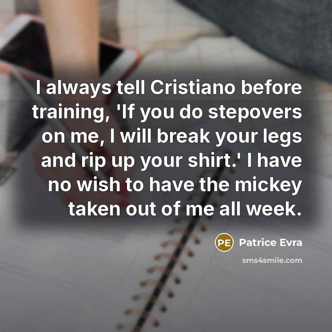 “I always tell Cristiano before training, 'If you do stepovers on me, I will break your legs and rip up your shirt.' I have no wish to have the mickey taken out of me all week.” quote by Patrice Evra