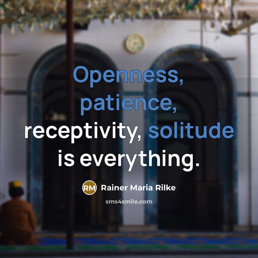 “Openness, patience, receptivity, solitude is everything.” quote by Rainer Maria Rilke