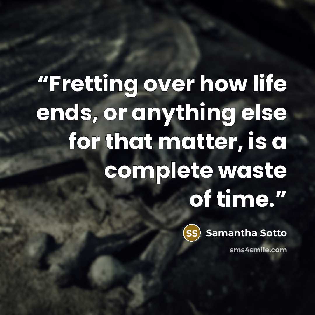 “Fretting over how life ends, or anything else for that matter, is a complete waste of time.” quote by Samantha Sotto