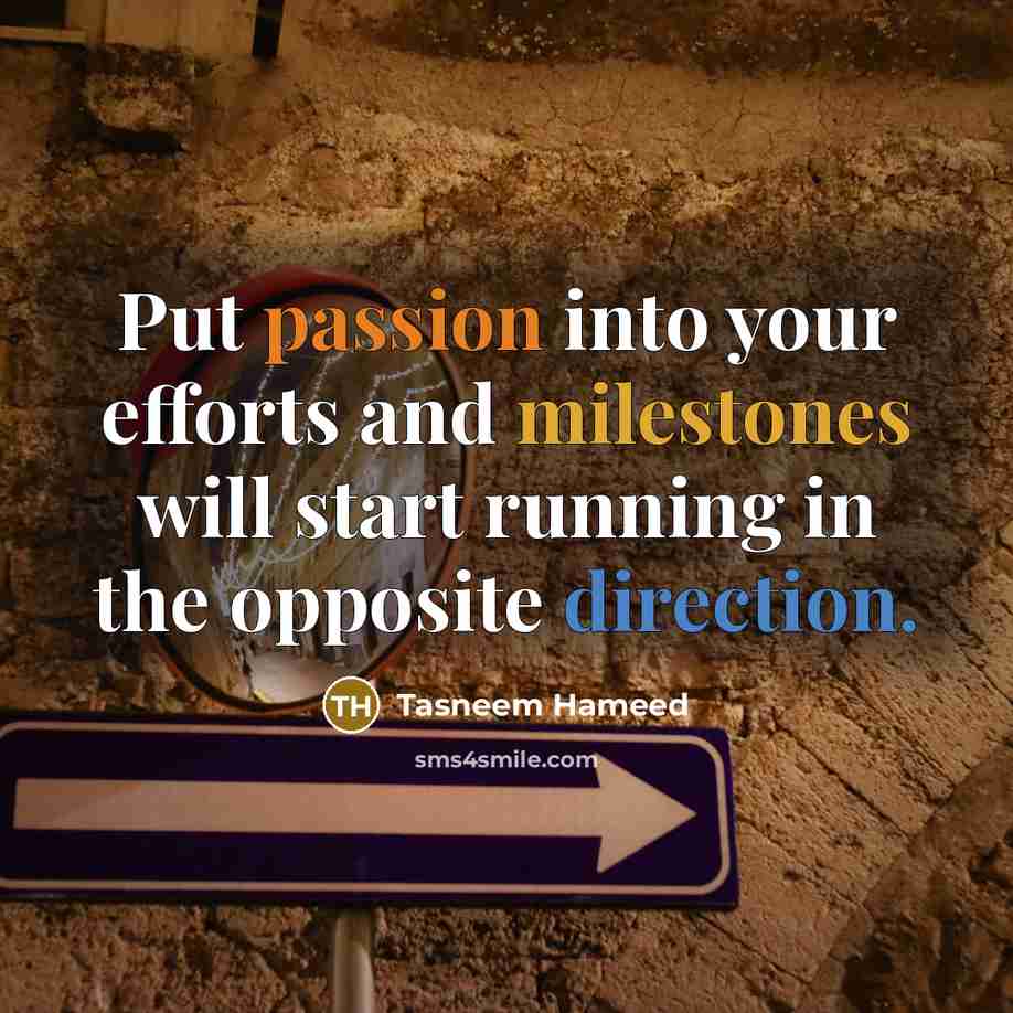 “Put passion into your efforts and milestones will start running in the opposite direction.” quote by Tasneem Hameed