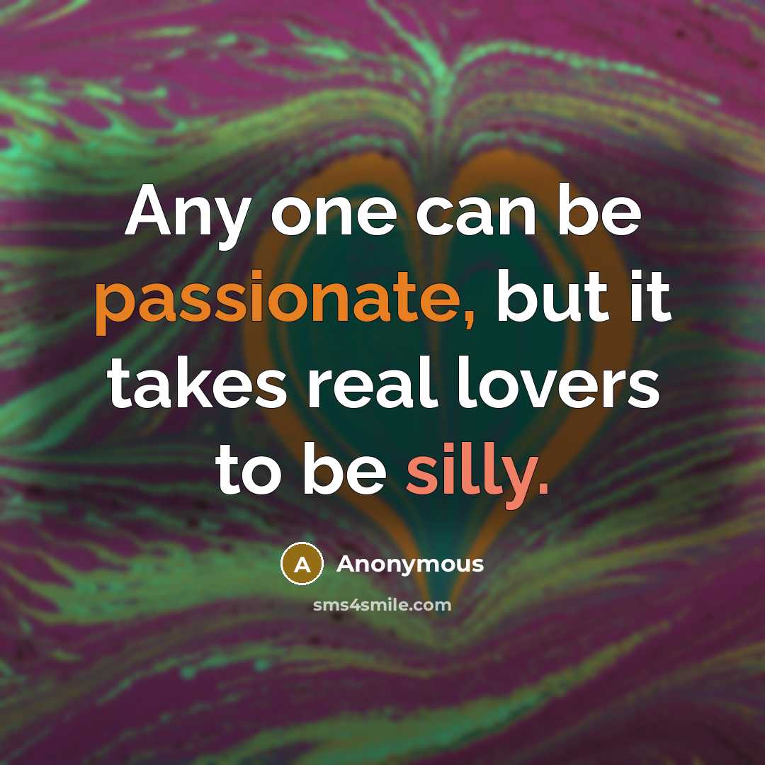 “Any one can be passionate, but it takes real lovers to be silly.” quote by Anonymous