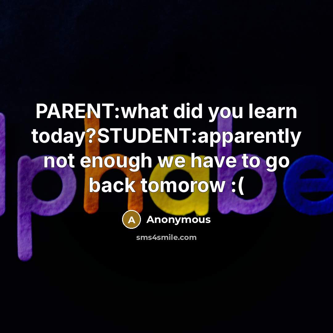 “PARENT:what did you learn today?STUDENT:apparently not enough we have to go back tomorow :(” quote by Anonymous