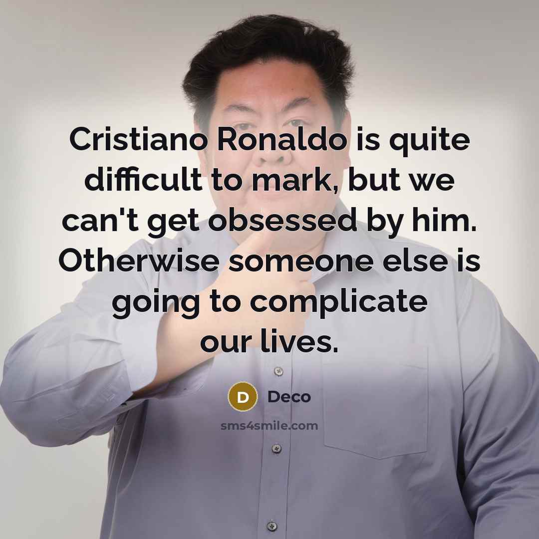 “Cristiano Ronaldo is quite difficult to mark, but we can't get obsessed by him. Otherwise someone else is going to complicate our lives.” quote by Deco