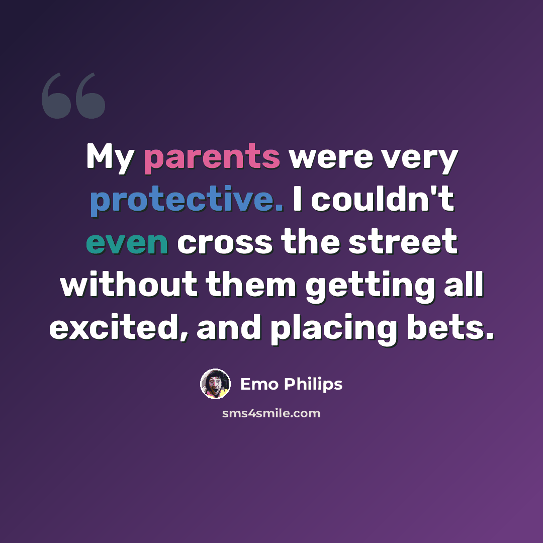 “My parents were very protective. I couldn't even cross the street without them getting all excited, and placing bets.” quote by Emo Philips
