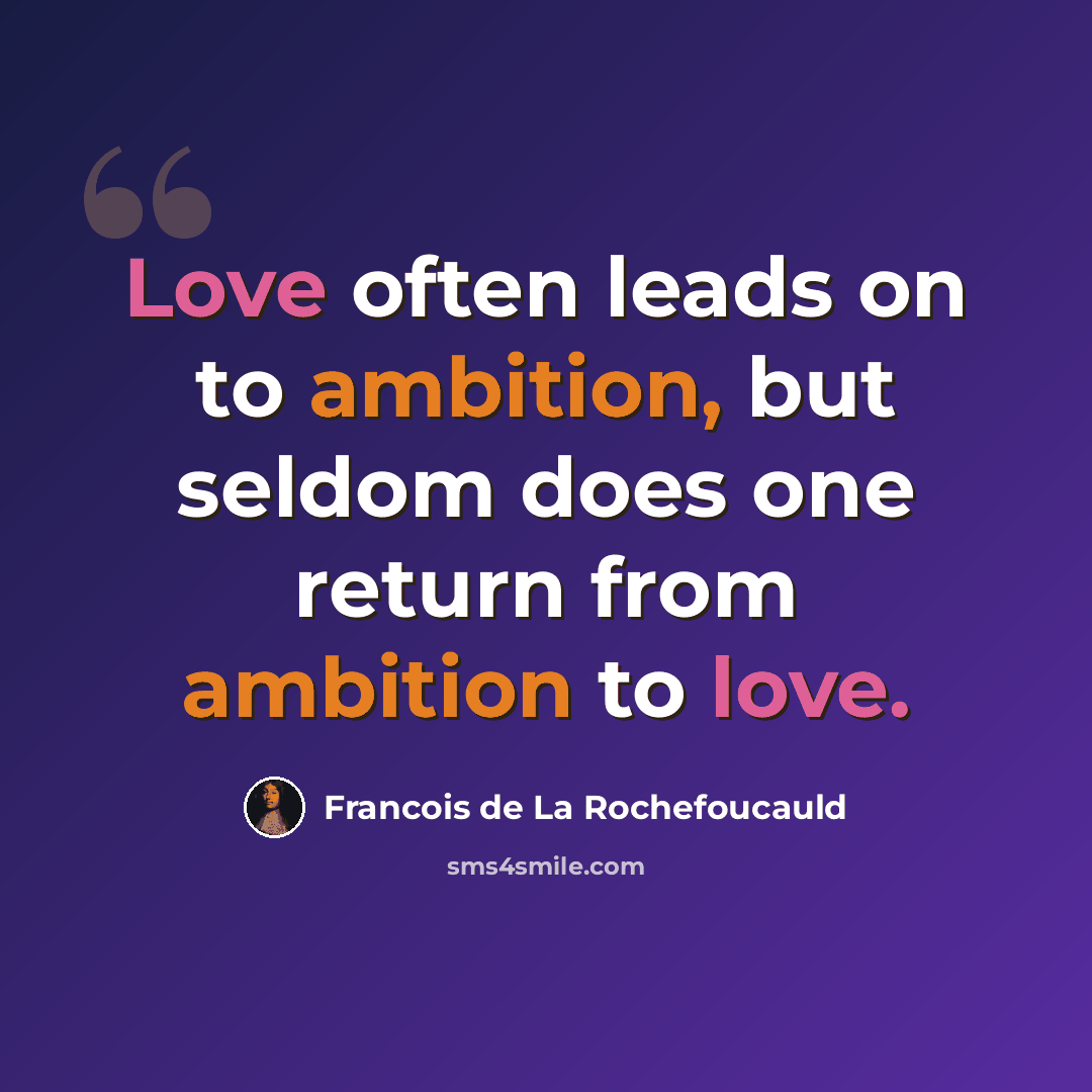 “Love often leads on to ambition, but seldom does one return from ambition to love.” quote by Francois de La Rochefoucauld