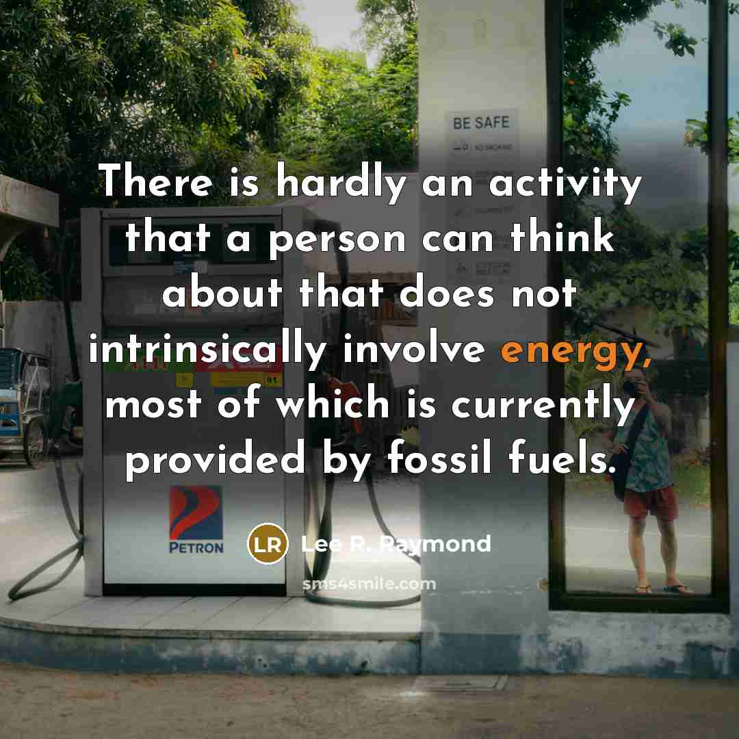 “There is hardly an activity that a person can think about that does not intrinsically involve energy, most of which is currently provided by fossil fuels.” quote by Lee R. Raymond