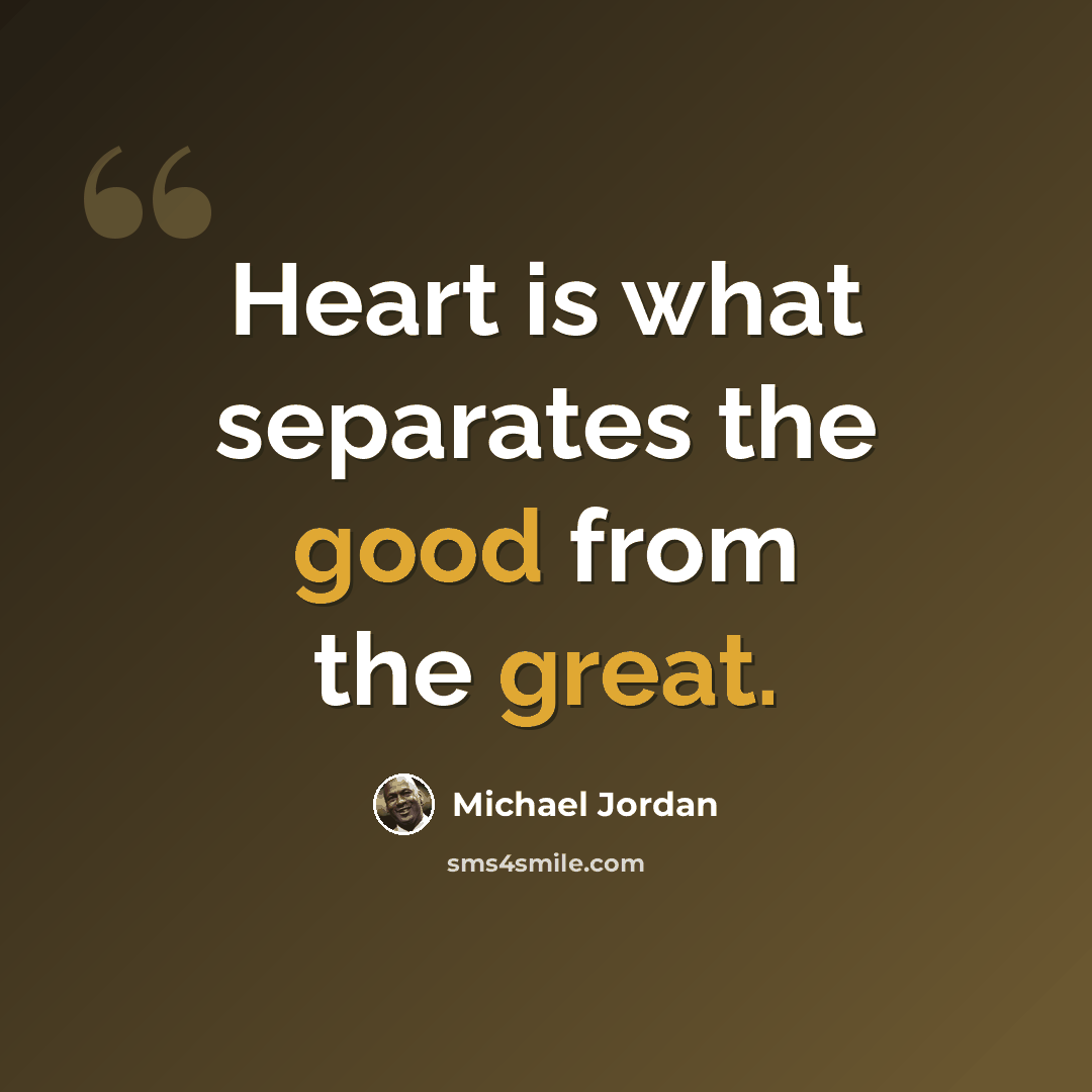 “Heart is what separates the good from the great.” quote by Michael Jordan