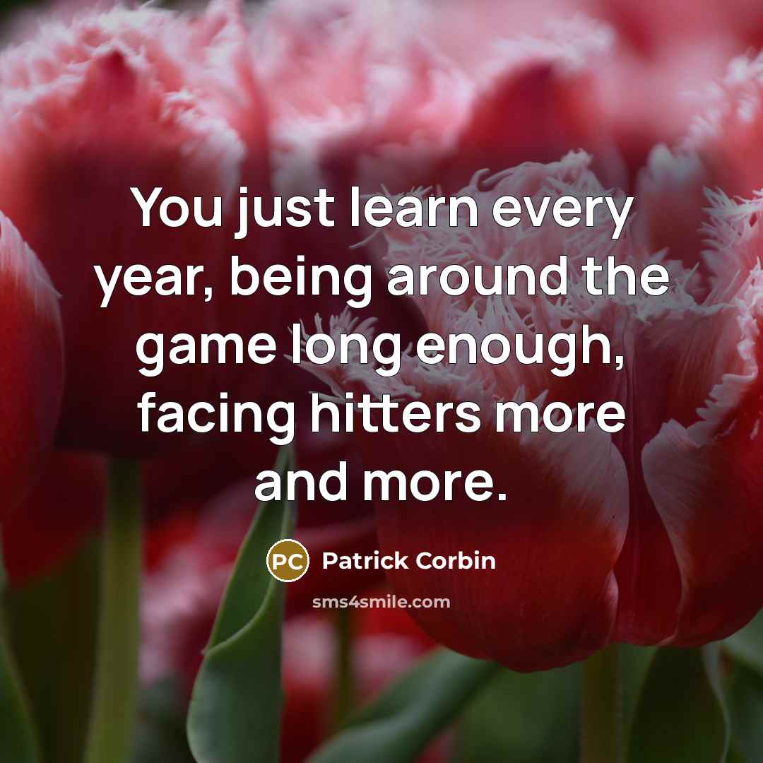 “You just learn every year, being around the game long enough, facing hitters more and more.” quote by Patrick Corbin