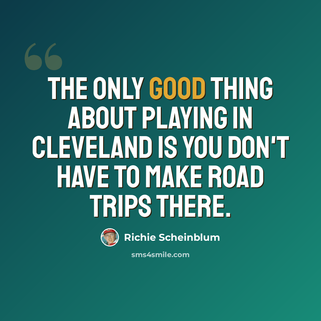 “The only good thing about playing in Cleveland is you don't have to make road trips there.” quote by Richie Scheinblum