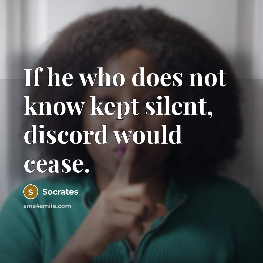 “If he who does not know kept silent, discord would cease.” quote by Socrates