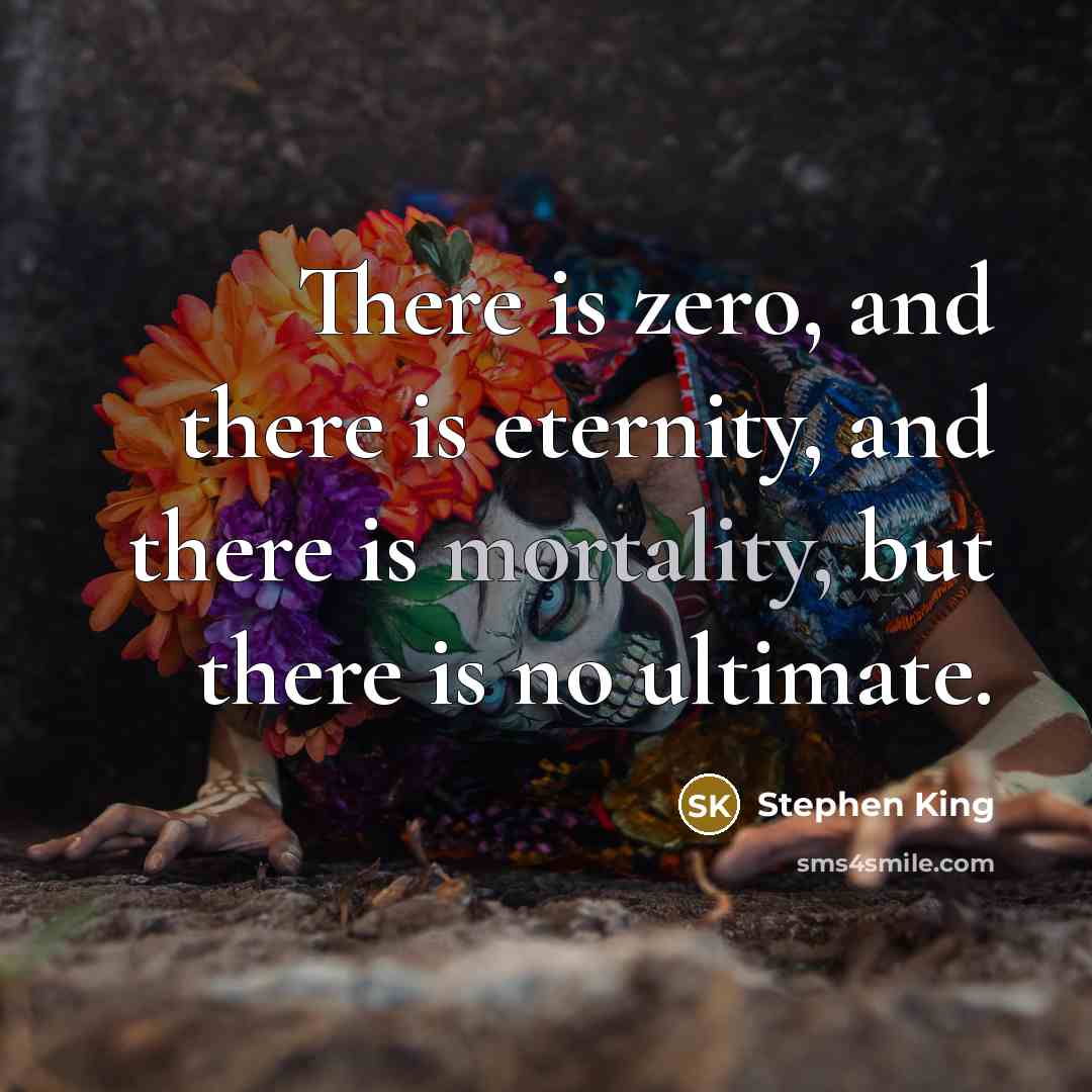 “There is zero, and there is eternity, and there is mortality, but there is no ultimate.” quote by Stephen King