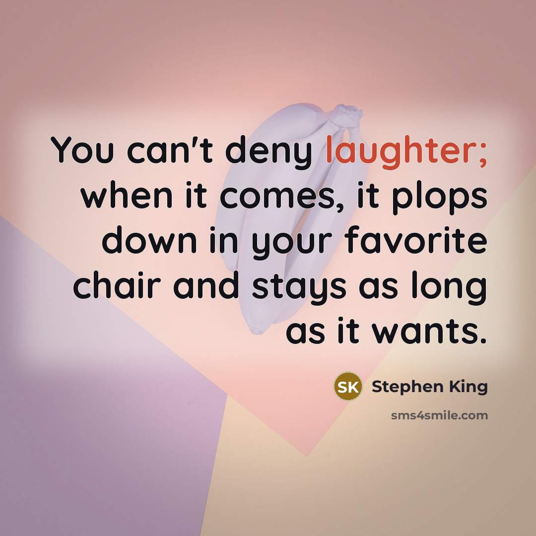 “You can't deny laughter; when it comes, it plops down in your favorite chair and stays as long as it wants.” quote by Stephen King