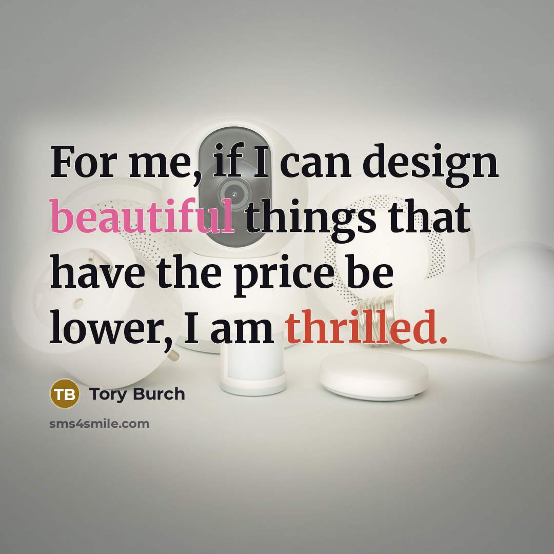“For me, if I can design beautiful things that have the price be lower, I am thrilled.” quote by Tory Burch