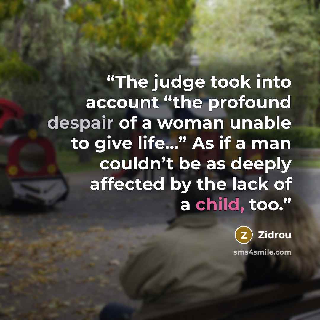 “The judge took into account “the profound despair of a woman unable to give life…” As if a man couldn’t be as deeply affected by the lack of a child, too.” quote by Zidrou