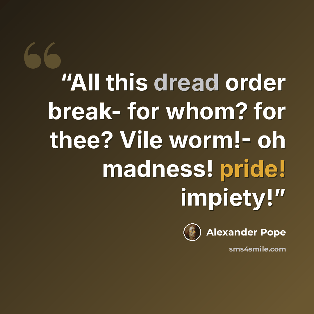 “All this dread order break- for whom? for thee? Vile worm!- oh madness! pride! impiety!” quote by Alexander Pope