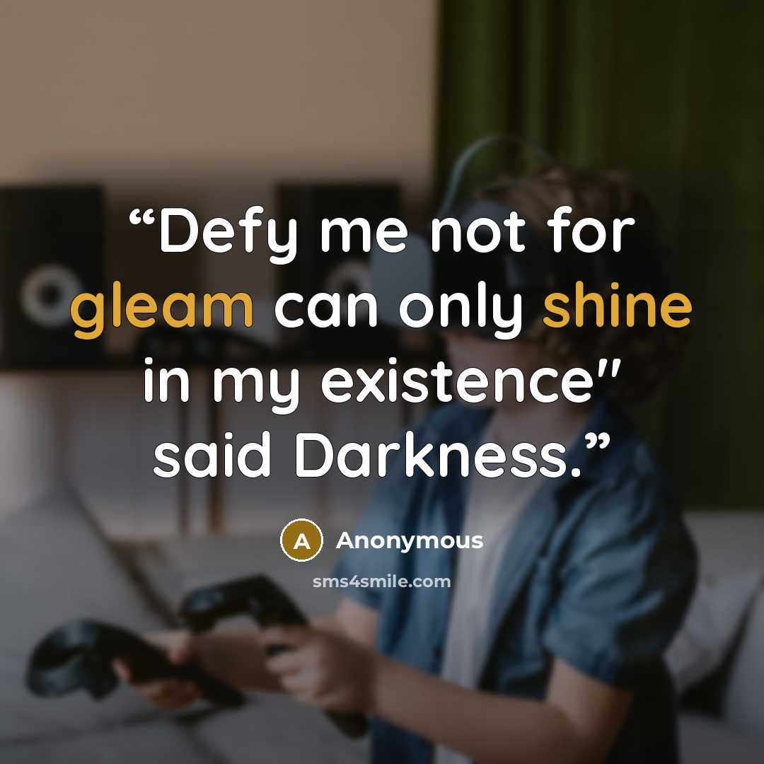“Defy me not for gleam can only shine in my existence" said Darkness.” quote by Anonymous