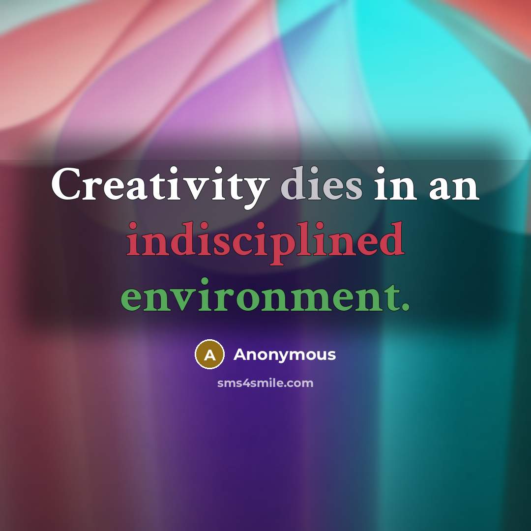 “Creativity dies in an indisciplined environment.” quote by Anonymous