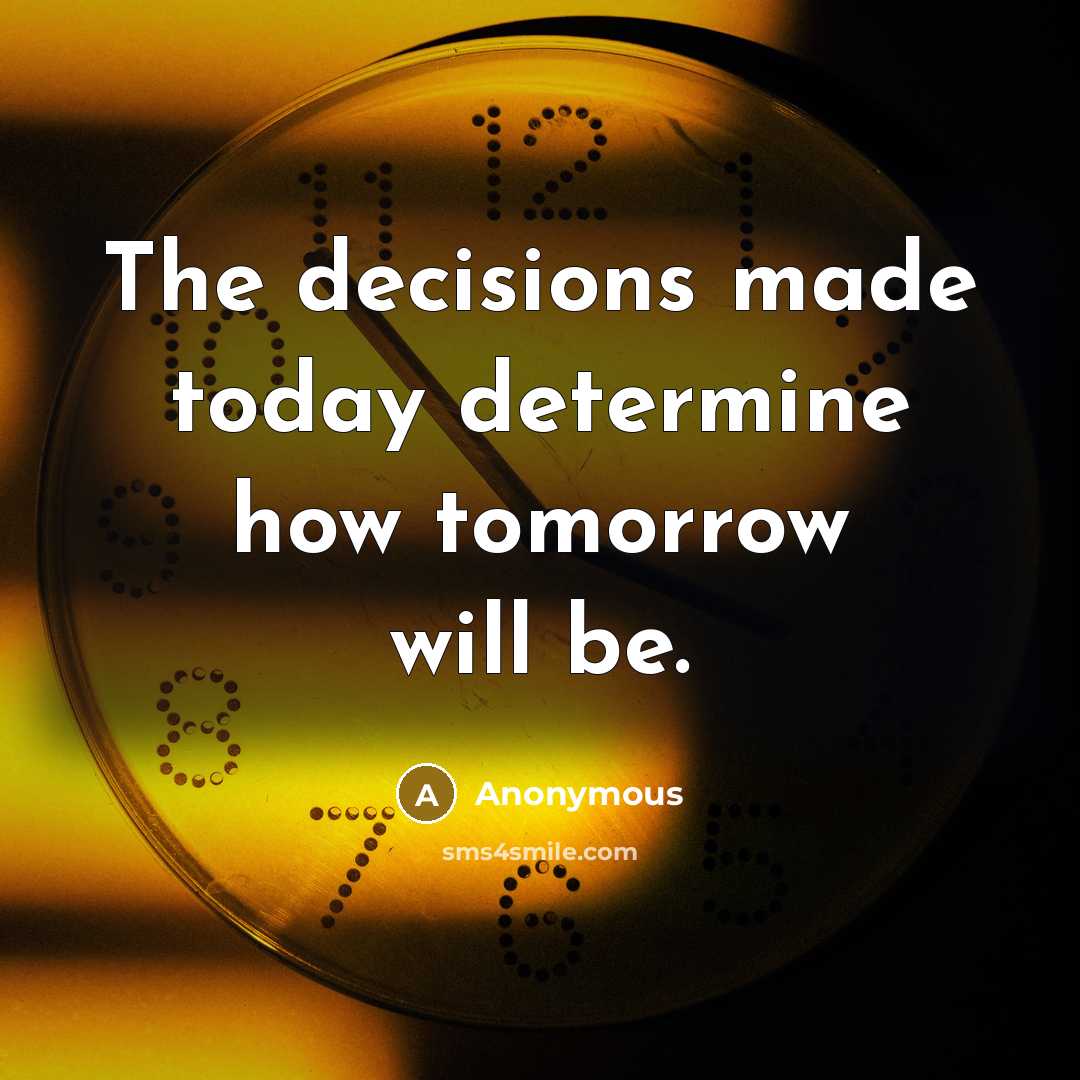 “The decisions made today determine how tomorrow will be.” quote by Anonymous