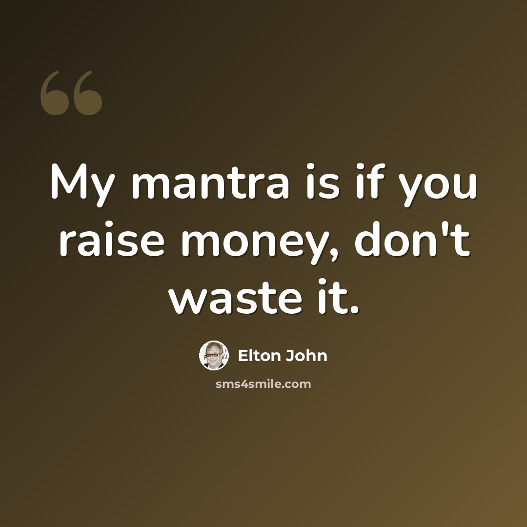 “My mantra is if you raise money, don't waste it.” quote by Elton John