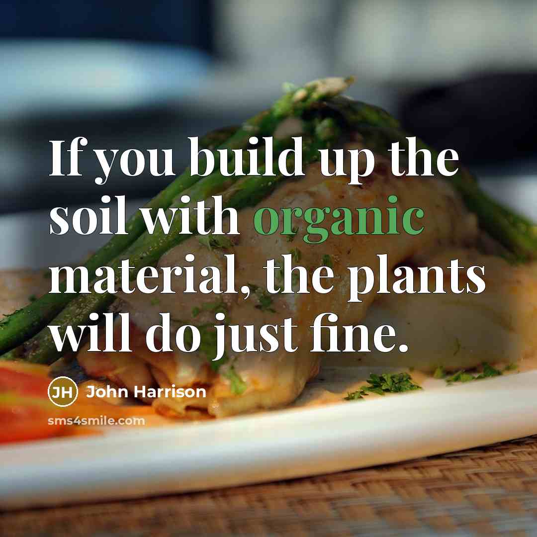 “If you build up the soil with organic material, the plants will do just fine.” quote by John Harrison