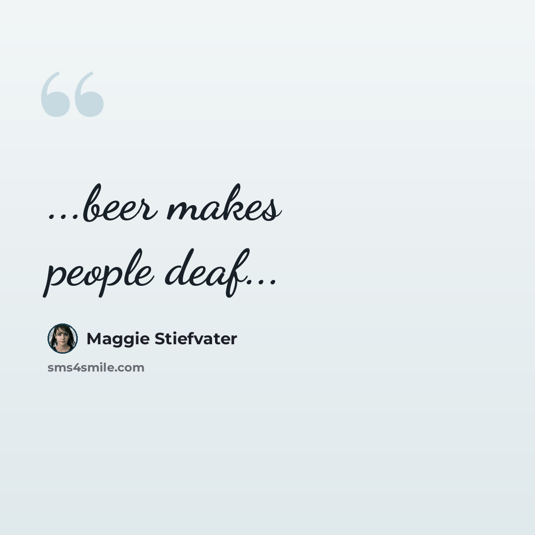 “...beer makes people deaf...” quote by Maggie Stiefvater