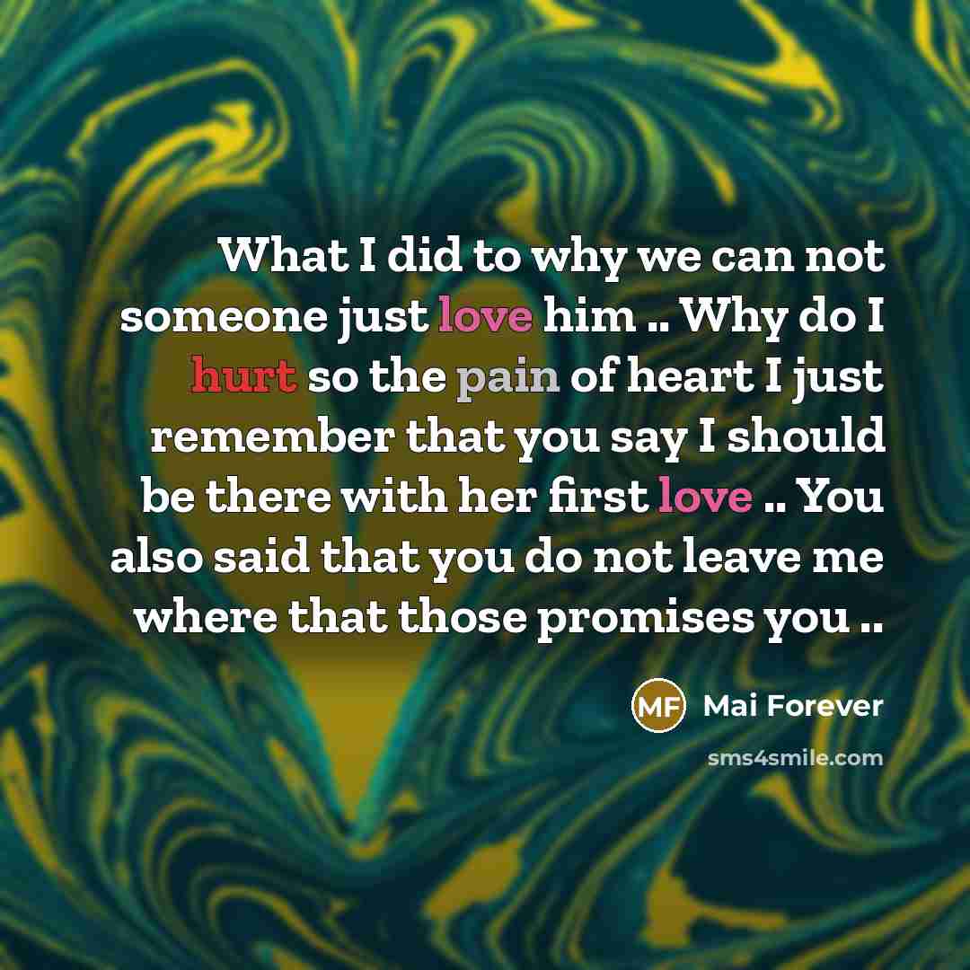 “What I did to why we can not someone just love him .. Why do I hurt so the pain of heart I just remember that you say I should be there with her first love .. You also said that you do not leave me where that those promises you ..” quote by Mai Forever