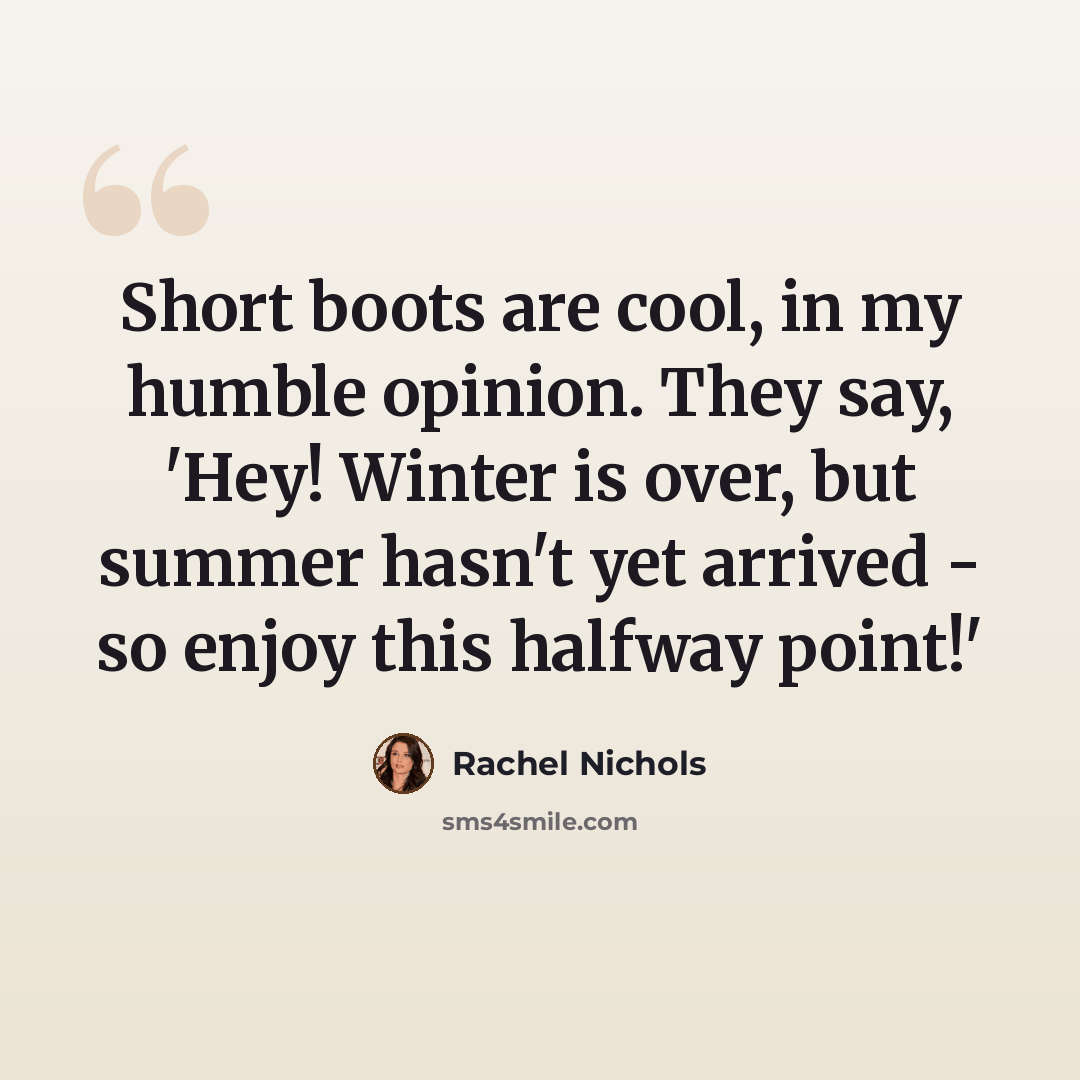 “Short boots are cool, in my humble opinion. They say, 'Hey! Winter is over, but summer hasn't yet arrived - so enjoy this halfway point!'” quote by Rachel Nichols