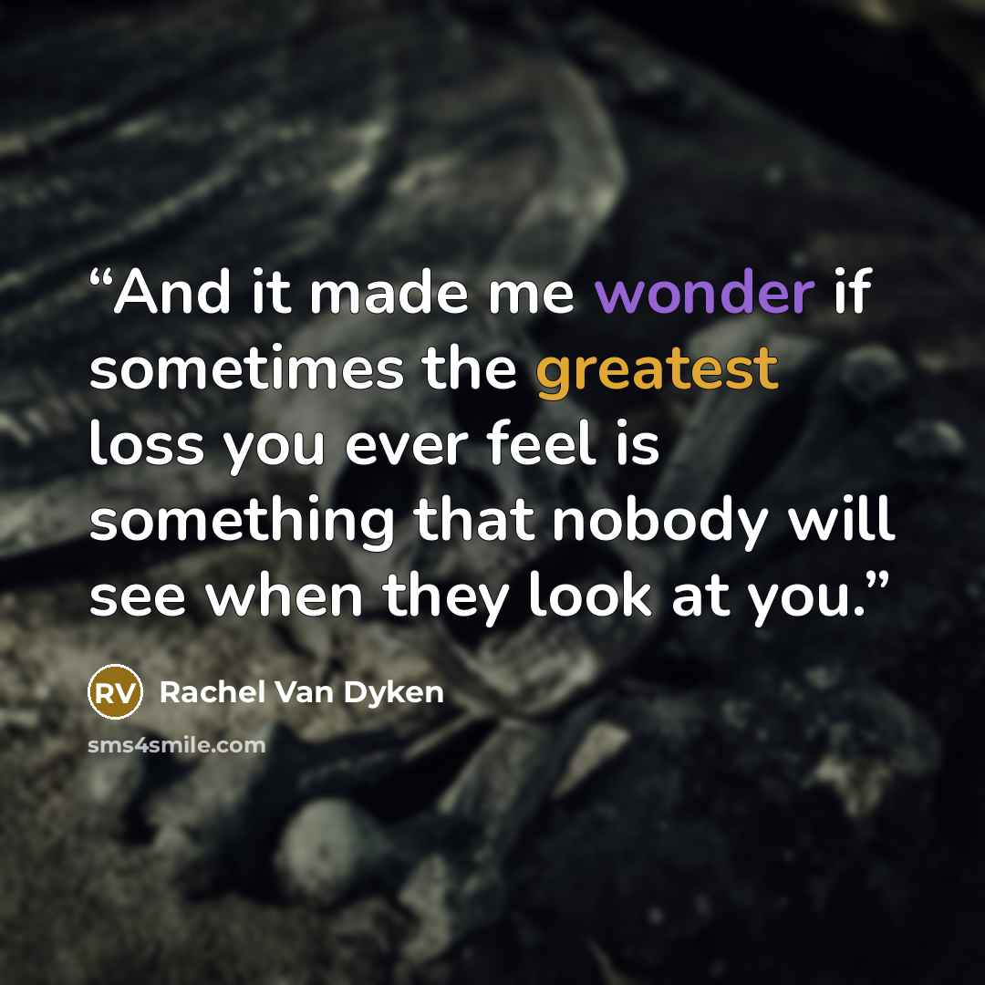 “And it made me wonder if sometimes the greatest loss you ever feel is something that nobody will see when they look at you.” quote by Rachel Van Dyken