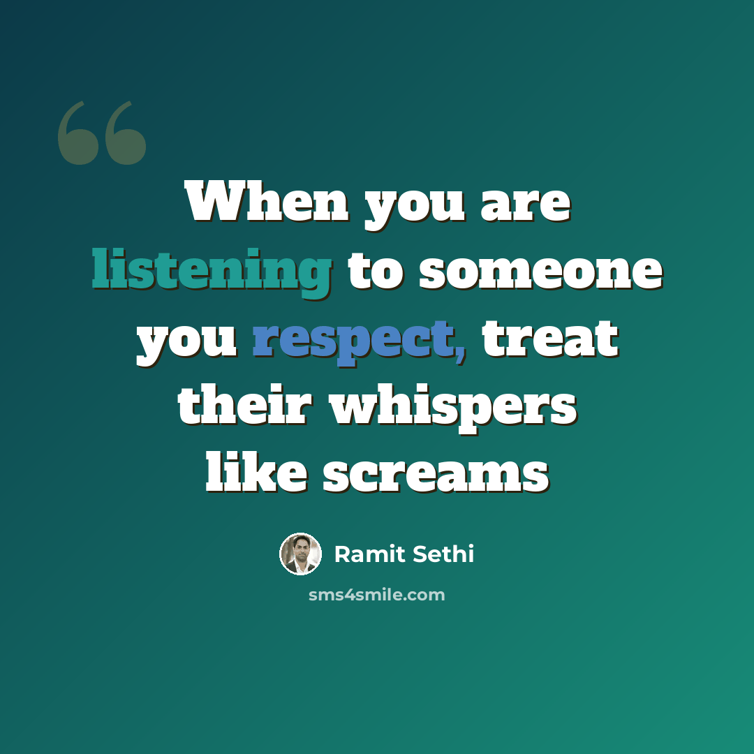 “When you are listening to someone you respect, treat their whispers like screams” quote by Ramit Sethi