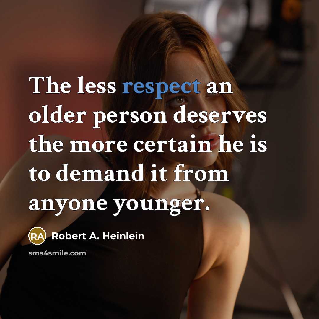 “The less respect an older person deserves the more certain he is to demand it from anyone younger.” quote by Robert A. Heinlein