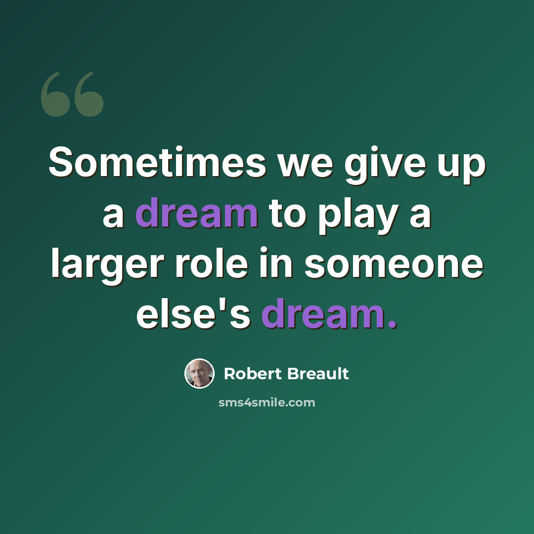 “Sometimes we give up a dream to play a larger role in someone else's dream.” quote by Robert Breault