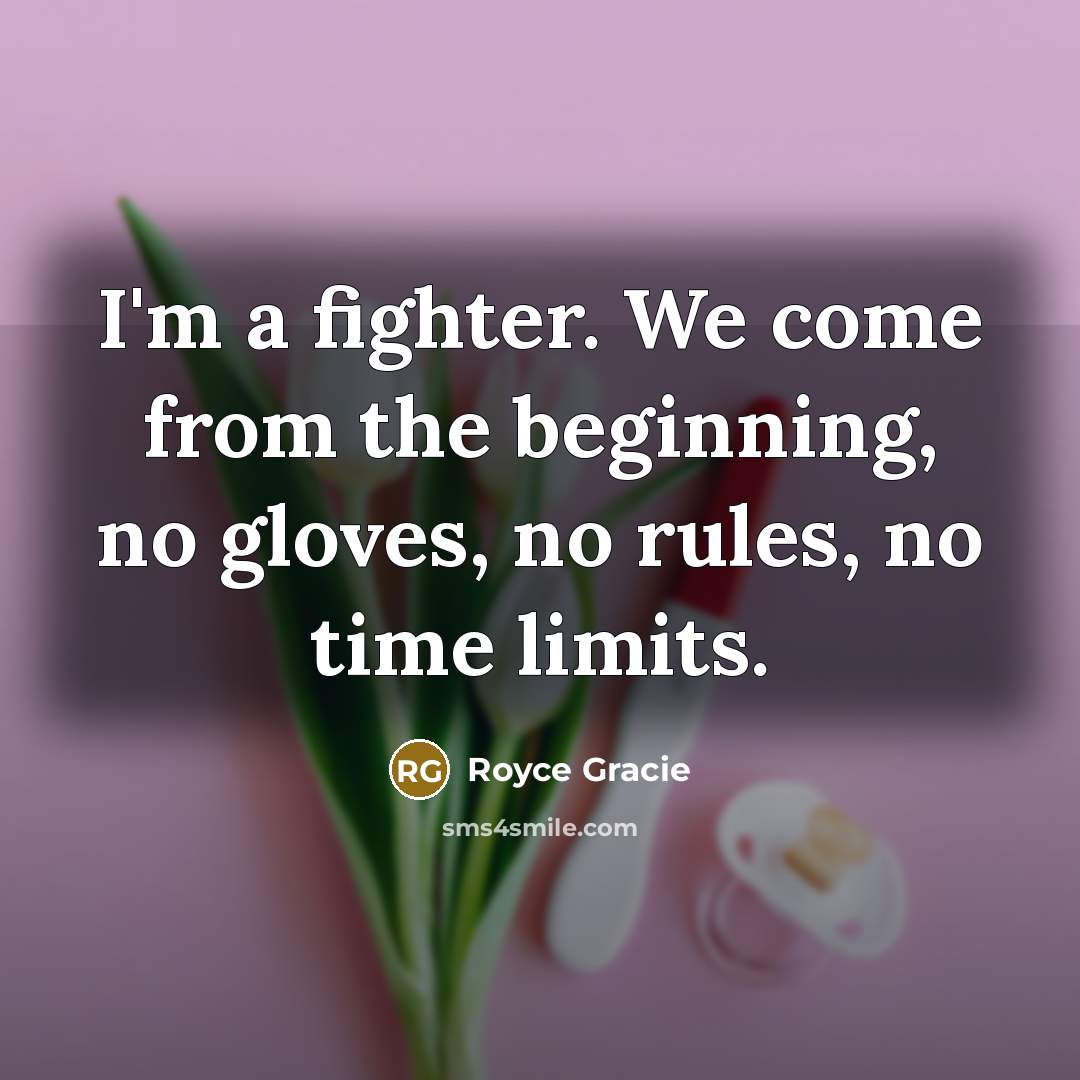 “I'm a fighter. We come from the beginning, no gloves, no rules, no time limits.” quote by Royce Gracie