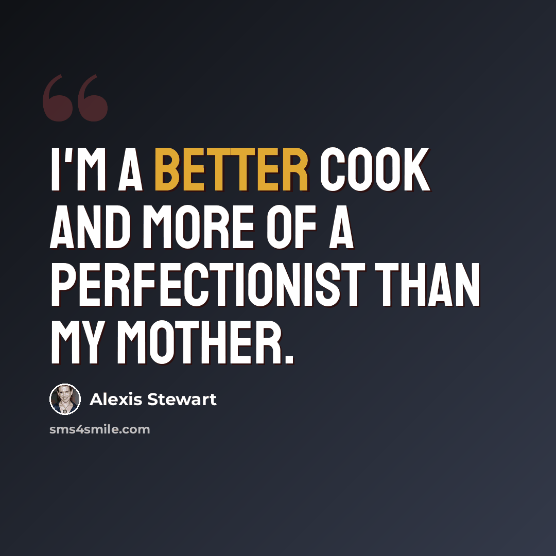 “I'm a better cook and more of a perfectionist than my mother.” quote by Alexis Stewart