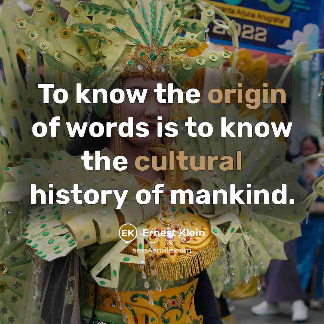 “To know the origin of words is to know the cultural history of mankind.” quote by Ernest Klein