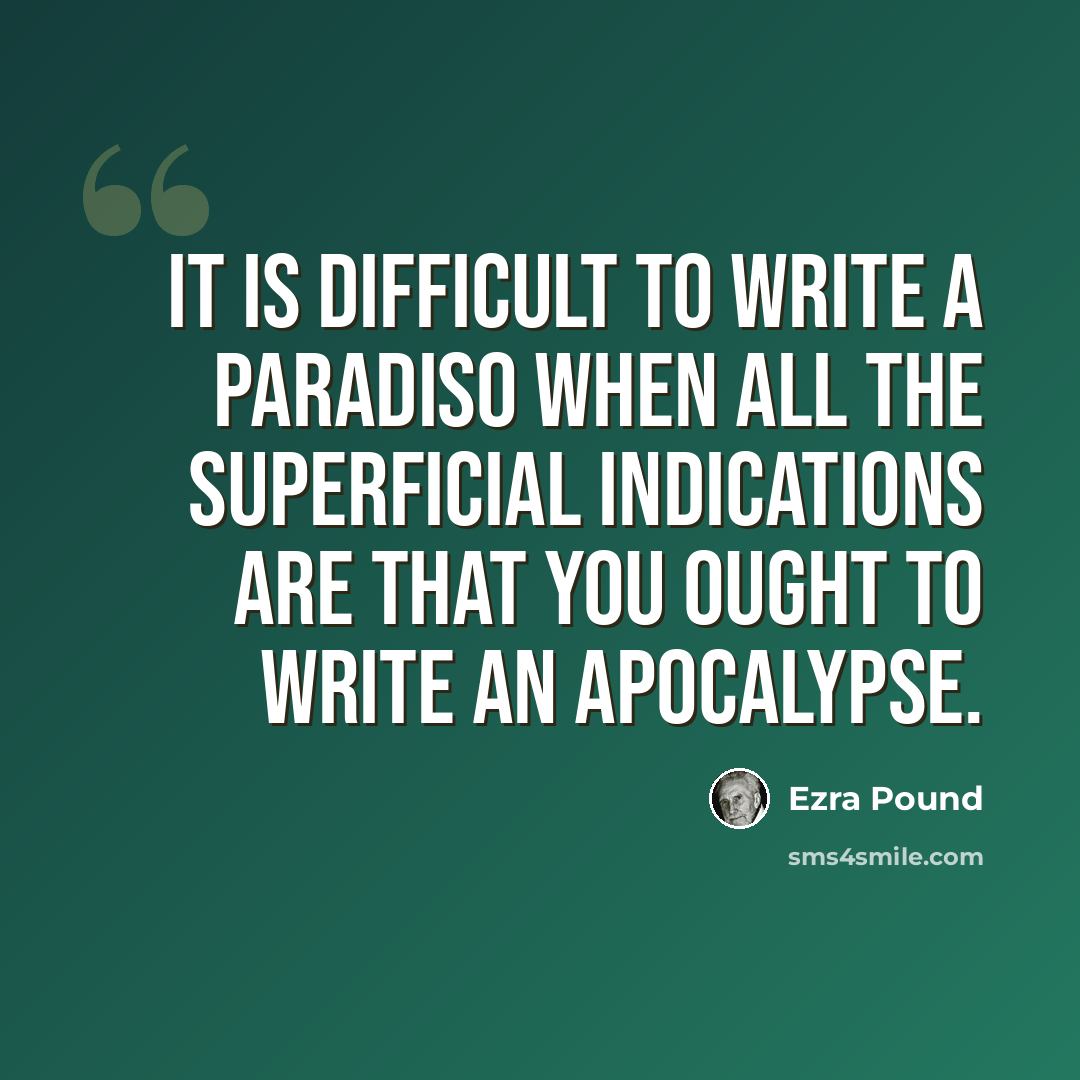 “It is difficult to write a paradiso when all the superficial indications are that you ought to write an apocalypse.” quote by Ezra Pound