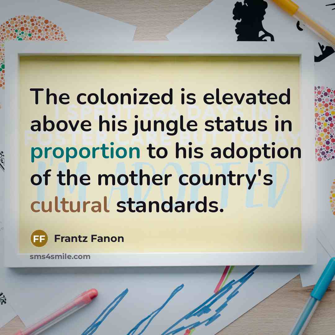 “The colonized is elevated above his jungle status in proportion to his adoption of the mother country's cultural standards.” quote by Frantz Fanon