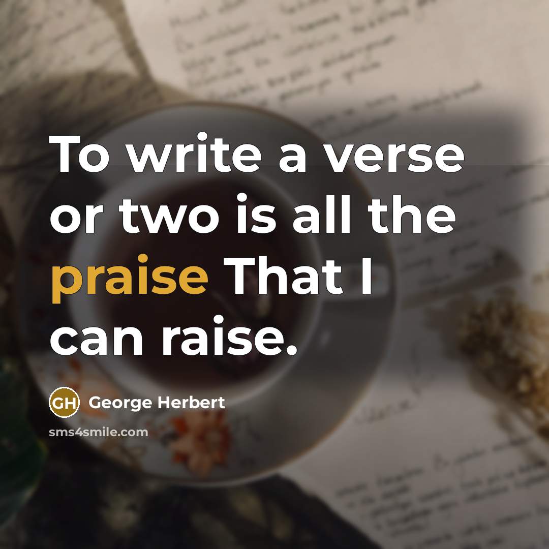 “To write a verse or two is all the praise That I can raise.” quote by George Herbert