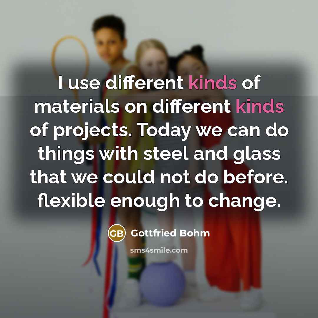 “I use different kinds of materials on different kinds of projects. Today we can do things with steel and glass that we could not do before. flexible enough to change.” quote by Gottfried Bohm