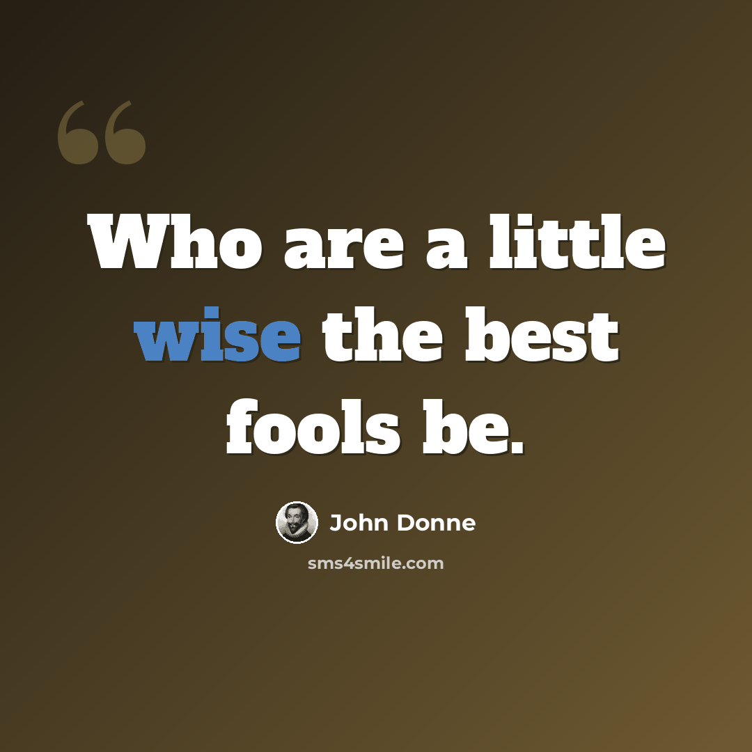 “Who are a little wise the best fools be.” quote by John Donne